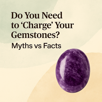 Do You Need to 'Charge' Your Gemstones? Myths vs Facts